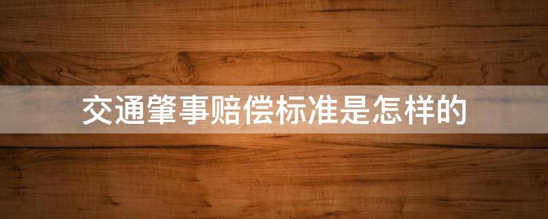 交通肇事赔偿标准是怎样的（交通肇事罪的民事赔偿标准）