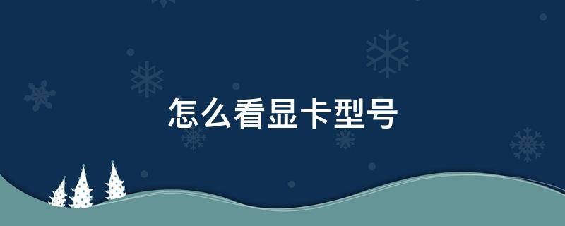 怎么看显卡型号（win11怎么看显卡型号）