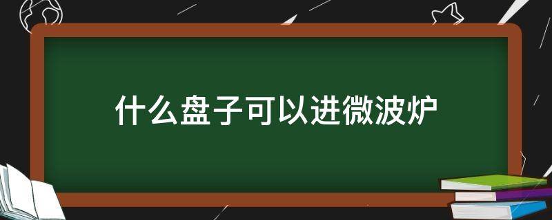 什么盘子可以进微波炉 一般的盘子可以进微波炉吗