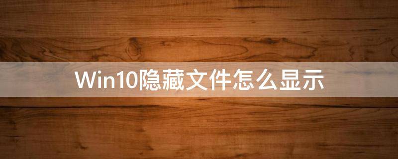 Win10隐藏文件怎么显示（win10隐藏文件如何显示出来）
