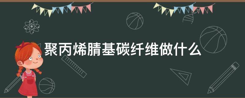 聚丙烯腈基碳纤维做什么（丙烯腈基碳纤维的合成工艺）