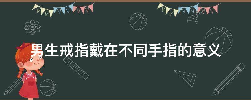 男生戒指戴在不同手指的意义 男生戒指戴在不同手指的意义图解