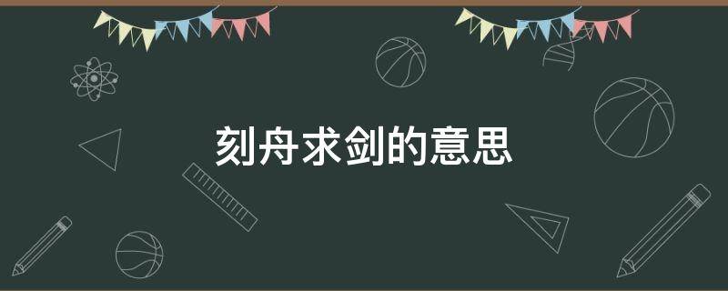刻舟求剑的意思 刻舟求剑的意思解释