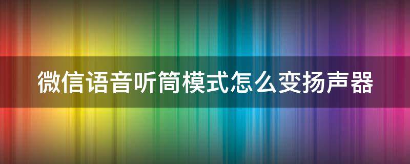 微信语音听筒模式怎么变扬声器 微信听语音怎么从听筒变成扬声器