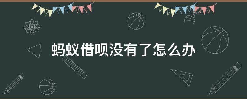 蚂蚁借呗没有了怎么办 支付宝借呗没有了怎么办