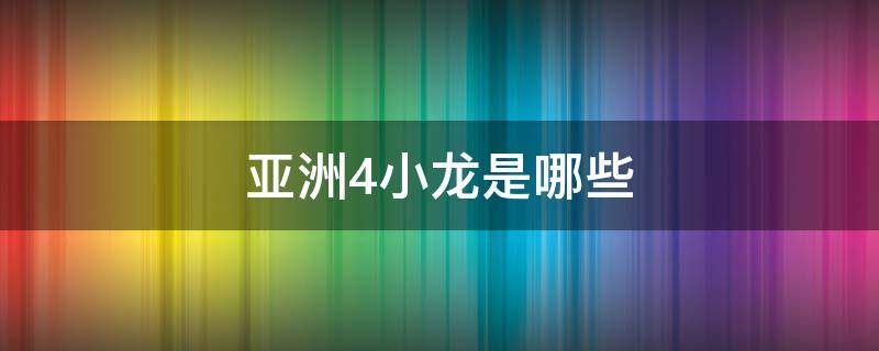 亚洲4小龙是哪些（亚洲4小龙是哪四小龙?）