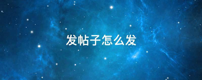 发帖子怎么发（百度发帖子怎么发）
