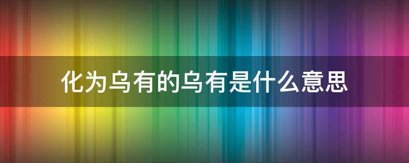 化为乌有的乌有是什么意思（化为乌有的乌的意思是什么?）