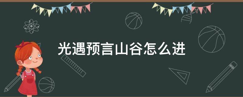 光遇预言山谷怎么进（光遇预言山谷怎么进去）