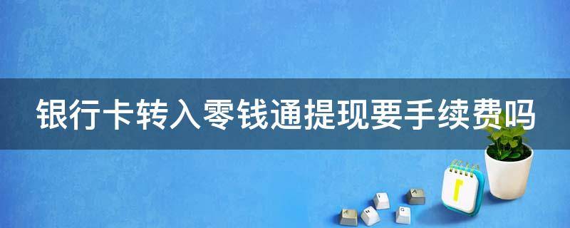 银行卡转入零钱通提现要手续费吗 银行卡转入零钱通提现要手续费吗安全吗