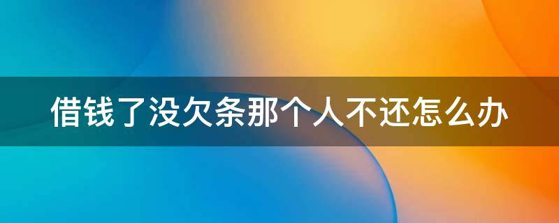 借钱了没欠条那个人不还怎么办（如果借钱没借条,不还,可以走法律程序吗?）