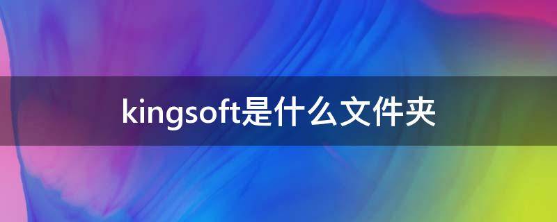 kingsoft是什么文件夹（文件在kingsoft打开 是在哪里）