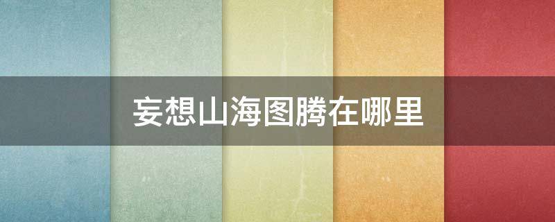 妄想山海图腾在哪里 妄想山海图腾在哪里找