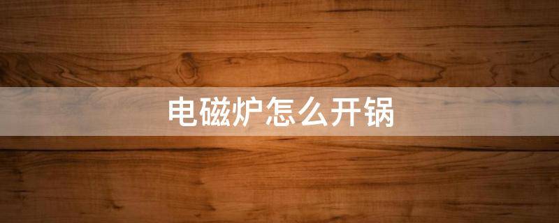 电磁炉怎么开锅 新买的铁锅用电磁炉怎么开锅