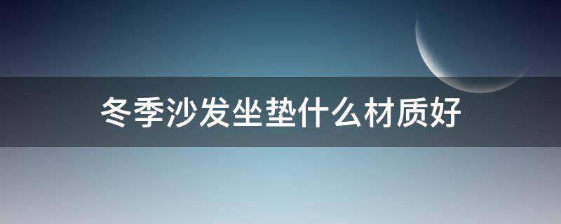 冬季沙发坐垫什么材质好 冬天用的沙发坐垫