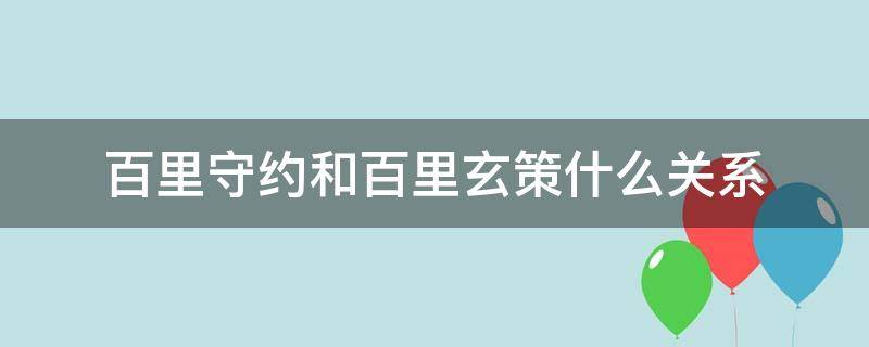 百里守约和百里玄策什么关系（百里守约和百里玄策谁先出来）