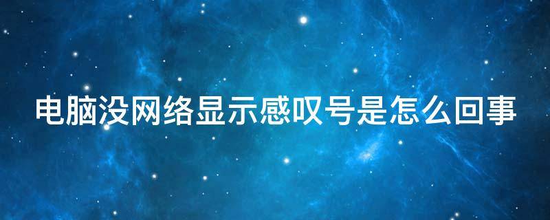 电脑没网络显示感叹号是怎么回事（电脑没有网显示感叹号怎么回事）
