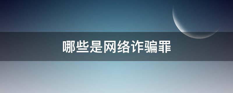 哪些是网络诈骗罪（哪些是网络诈骗罪）