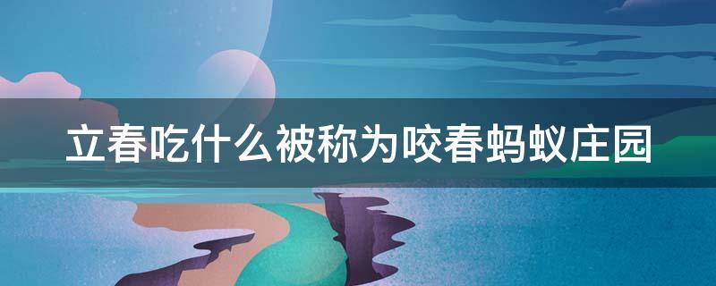 立春吃什么被称为咬春蚂蚁庄园（立春日吃什么被称为咬春）
