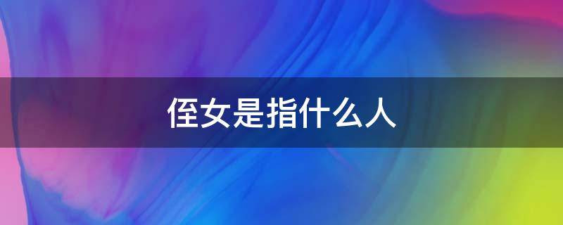 侄女是指什么人 什么的什么叫侄女