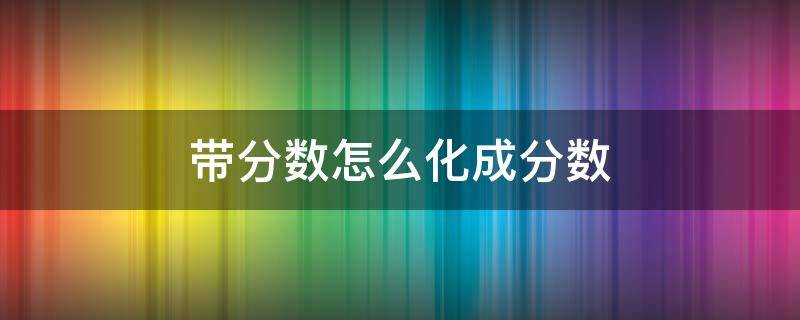 带分数怎么化成分数 带分数怎么化成分数或整数