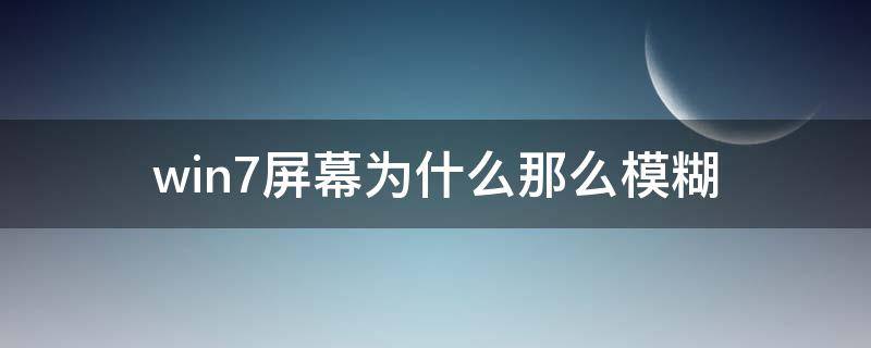 win7屏幕为什么那么模糊（windows7显示屏幕模糊）