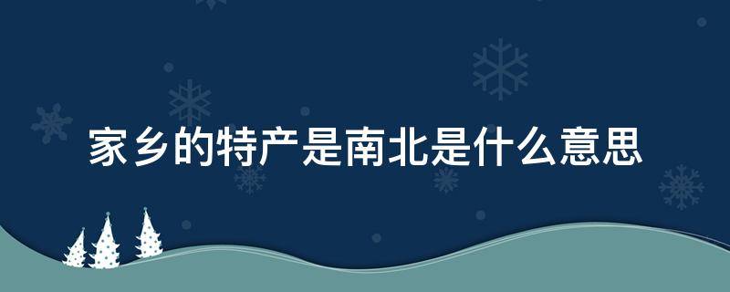 家乡的特产是南北是什么意思 你地方的特产都是南北是什么意思