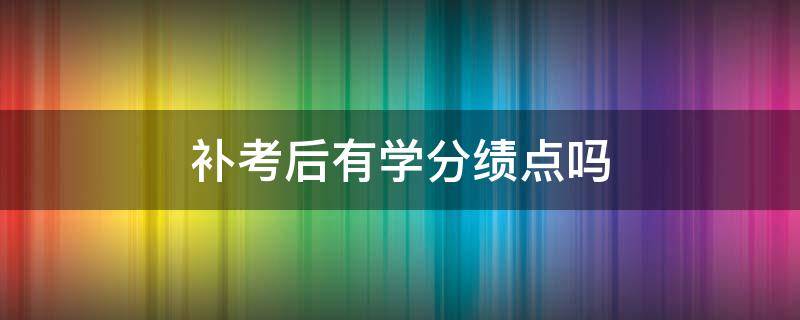 补考后有学分绩点吗 补修算学分绩点吗