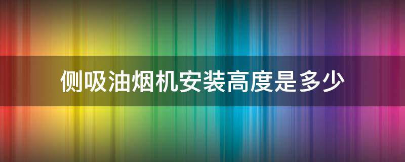 侧吸油烟机安装高度是多少 侧吸油烟机的安装高度是多少