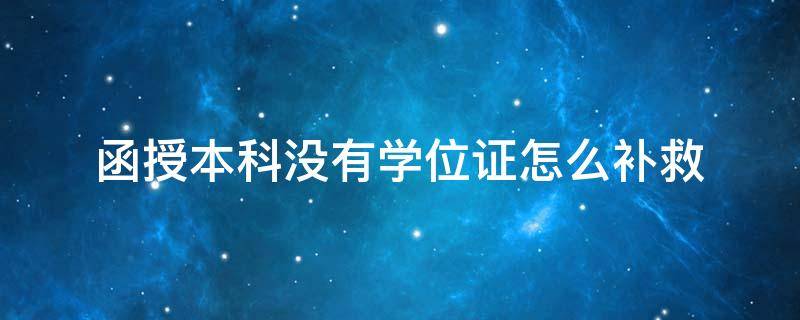 函授本科没有学位证怎么补救（函授没有学位证怎么办）