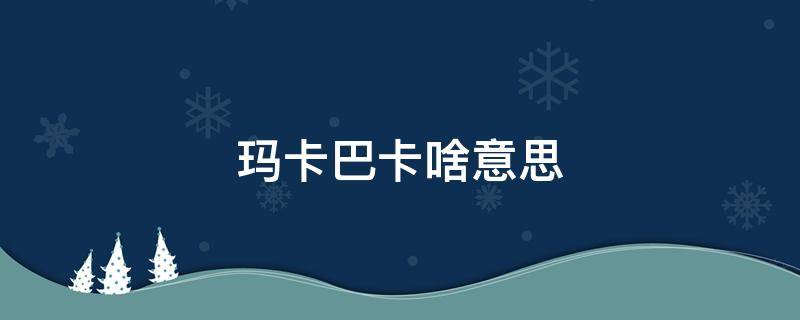 玛卡巴卡啥意思（男生对你说晚安玛卡巴卡啥意思）