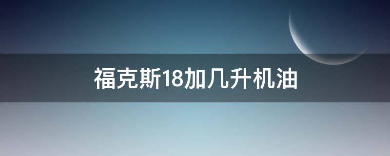 福克斯1.8加几升机油 福克斯1.8用几升机油