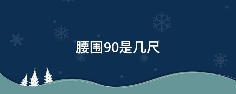 腰围90是几尺（腰围90是几尺几寸）