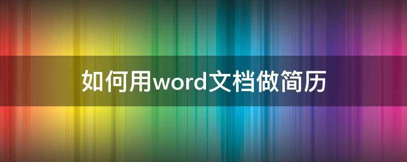 如何用word文档做简历（如何用word文档做简历的表格）