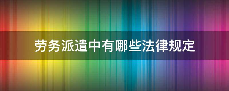劳务派遣中有哪些法律规定（劳务派遣暂行规定是法律吗）