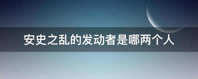 安史之乱的发动者是哪两个人（安史之乱发动时的统治者是谁）