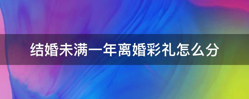 结婚未满一年离婚彩礼怎么分（结婚不到两年要离婚彩礼如何算）