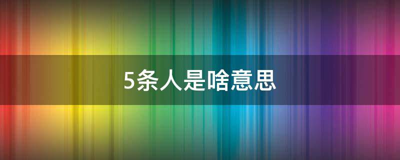 5条人是啥意思（五条人是什么意思你懂吗）
