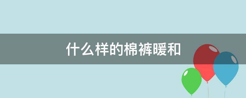什么样的棉裤暖和 棉裤哪种穿着暖和