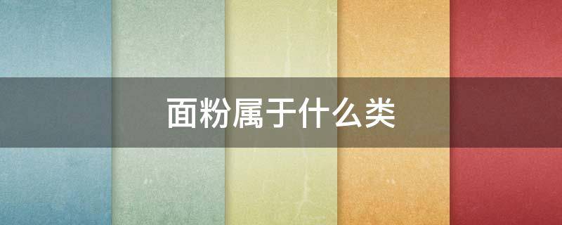 面粉属于什么类 面粉属于什么类食品