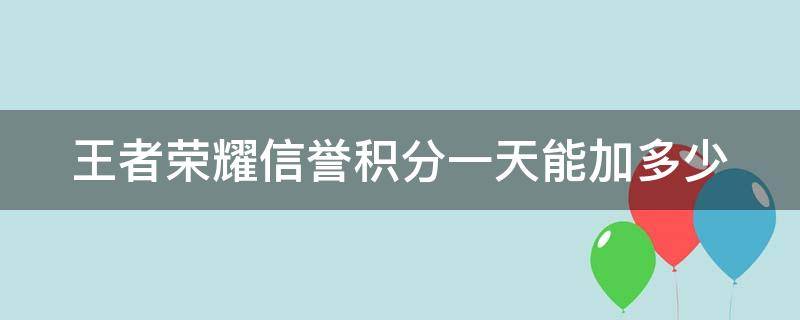 王者荣耀信誉积分一天能加多少 王者荣耀信誉积分一天加多少分