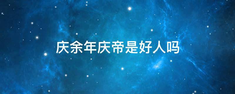 庆余年庆帝是好人吗（庆余年庆帝是不是好人）