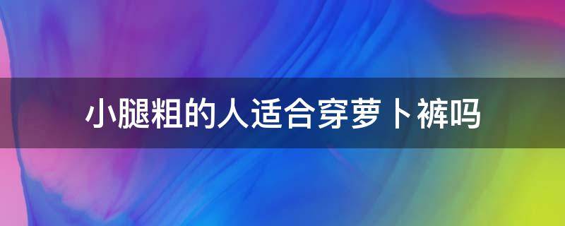 小腿粗的人适合穿萝卜裤吗（腿粗的女生穿萝卜裤好看吗）