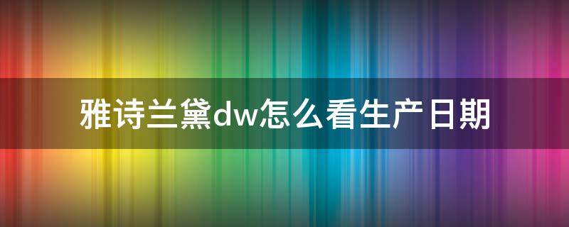 雅诗兰黛dw怎么看生产日期（雅诗兰黛DW生产日期在哪里看）