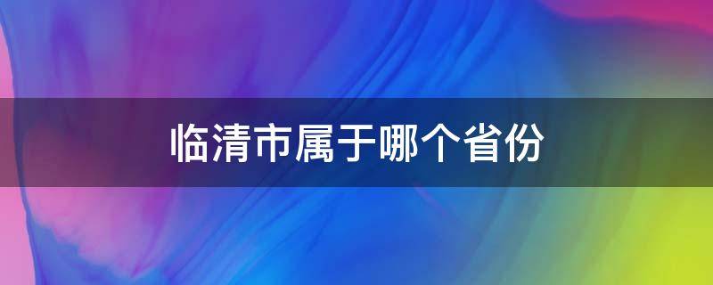 临清市属于哪个省份 临清市属于哪个市