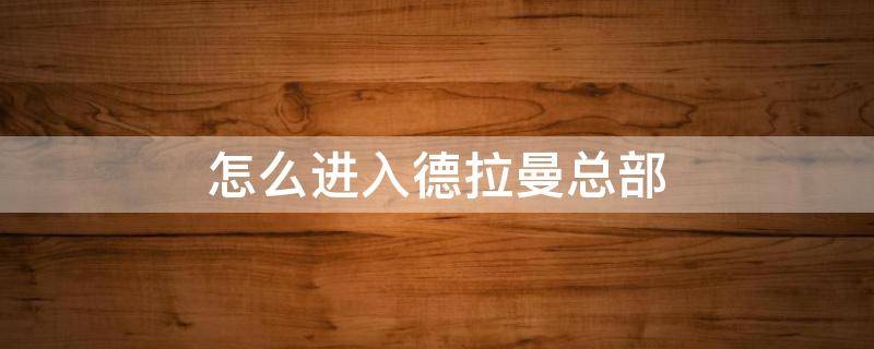 怎么进入德拉曼总部 想办法进入德拉曼总部怎么做