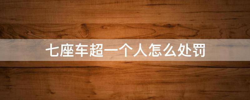 七座车超一个人怎么处罚 七座汽车超载一人怎么处罚