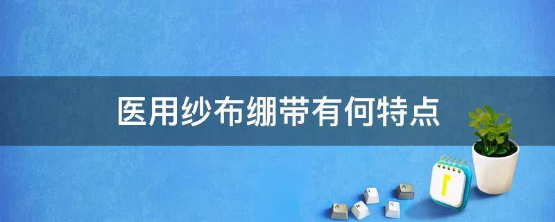 医用纱布绷带有何特点 纱布和绷带的作用