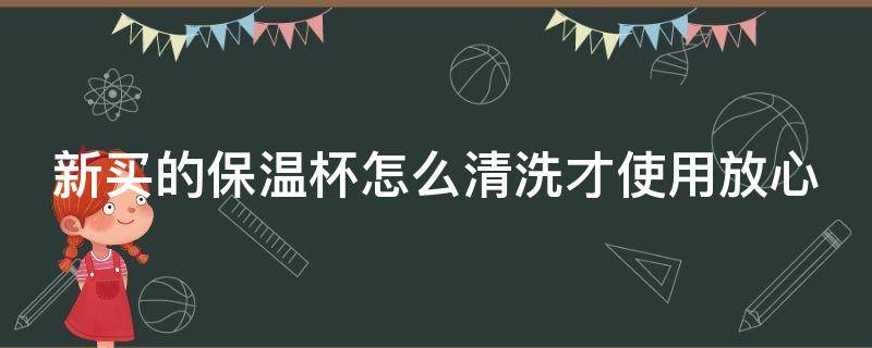 新买的保温杯怎么清洗才使用放心 新保温杯要用开水泡吗