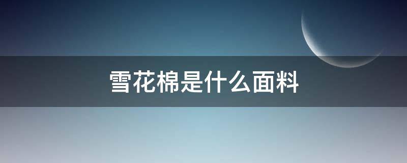 雪花棉是什么面料（雪花棉是什么面料图片）